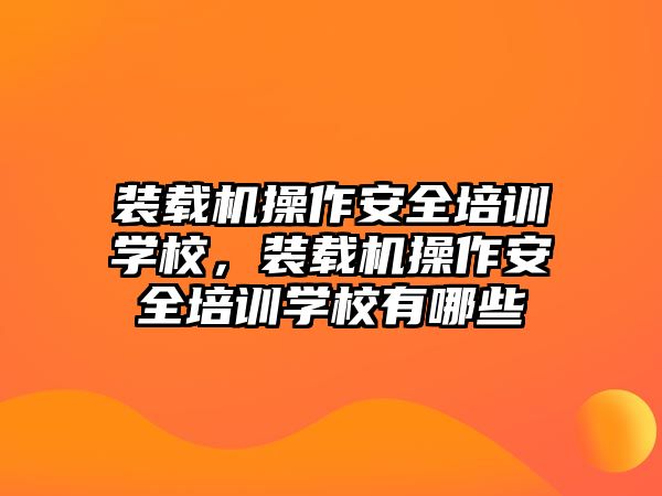 裝載機操作安全培訓學校，裝載機操作安全培訓學校有哪些