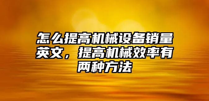 怎么提高機械設(shè)備銷量英文，提高機械效率有兩種方法