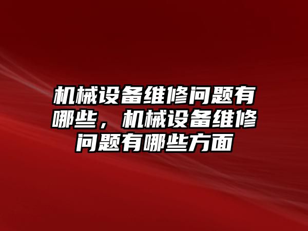 機械設(shè)備維修問題有哪些，機械設(shè)備維修問題有哪些方面