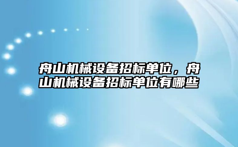 舟山機(jī)械設(shè)備招標(biāo)單位，舟山機(jī)械設(shè)備招標(biāo)單位有哪些