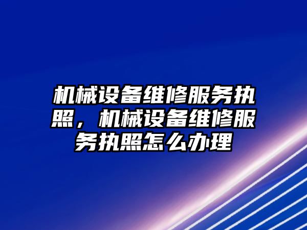 機械設備維修服務執(zhí)照，機械設備維修服務執(zhí)照怎么辦理