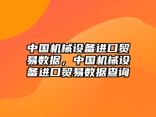 中國(guó)機(jī)械設(shè)備進(jìn)口貿(mào)易數(shù)據(jù)，中國(guó)機(jī)械設(shè)備進(jìn)口貿(mào)易數(shù)據(jù)查詢