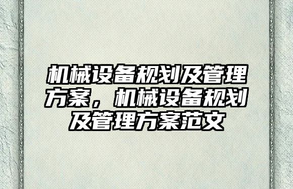 機械設備規(guī)劃及管理方案，機械設備規(guī)劃及管理方案范文