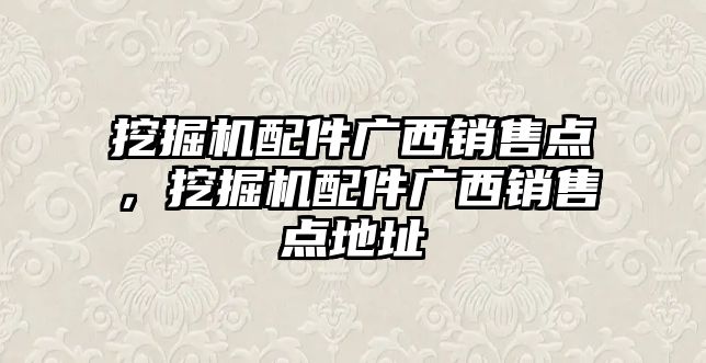 挖掘機配件廣西銷售點，挖掘機配件廣西銷售點地址