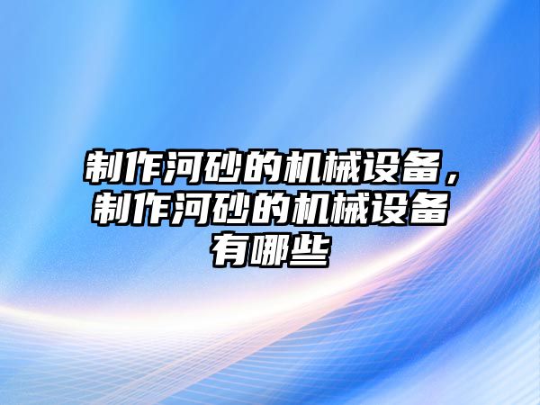 制作河砂的機(jī)械設(shè)備，制作河砂的機(jī)械設(shè)備有哪些