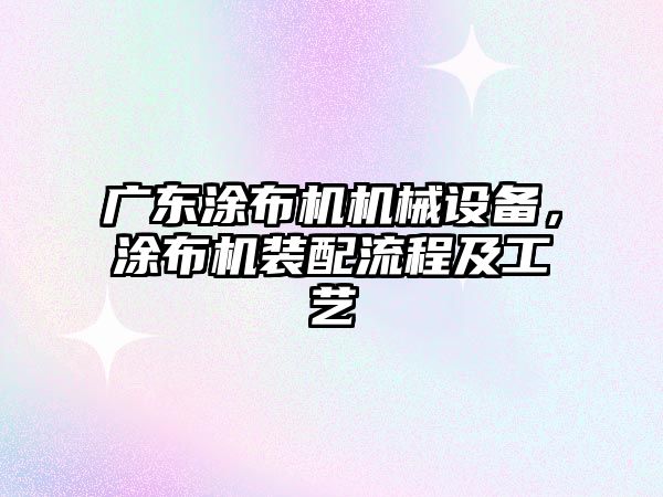 廣東涂布機機械設備，涂布機裝配流程及工藝