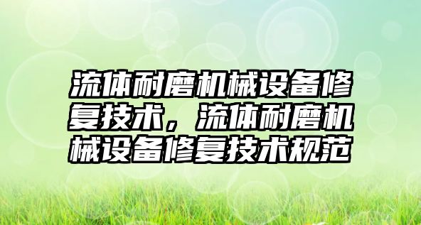 流體耐磨機械設備修復技術，流體耐磨機械設備修復技術規(guī)范