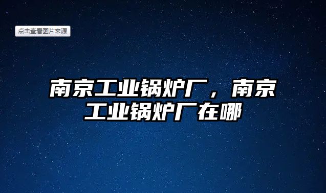 南京工業(yè)鍋爐廠，南京工業(yè)鍋爐廠在哪