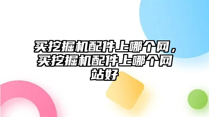 買挖掘機(jī)配件上哪個(gè)網(wǎng)，買挖掘機(jī)配件上哪個(gè)網(wǎng)站好