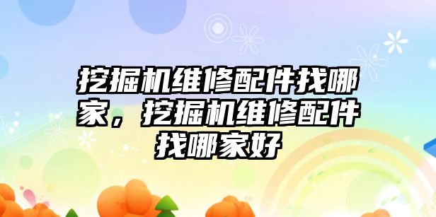 挖掘機(jī)維修配件找哪家，挖掘機(jī)維修配件找哪家好