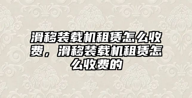 滑移裝載機(jī)租賃怎么收費(fèi)，滑移裝載機(jī)租賃怎么收費(fèi)的