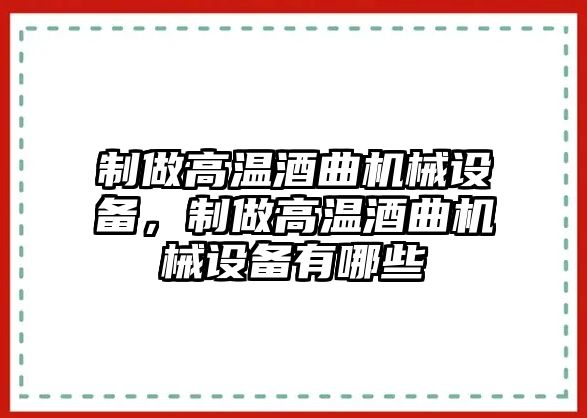 制做高溫酒曲機(jī)械設(shè)備，制做高溫酒曲機(jī)械設(shè)備有哪些