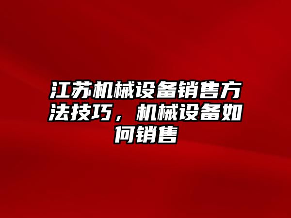 江蘇機械設(shè)備銷售方法技巧，機械設(shè)備如何銷售