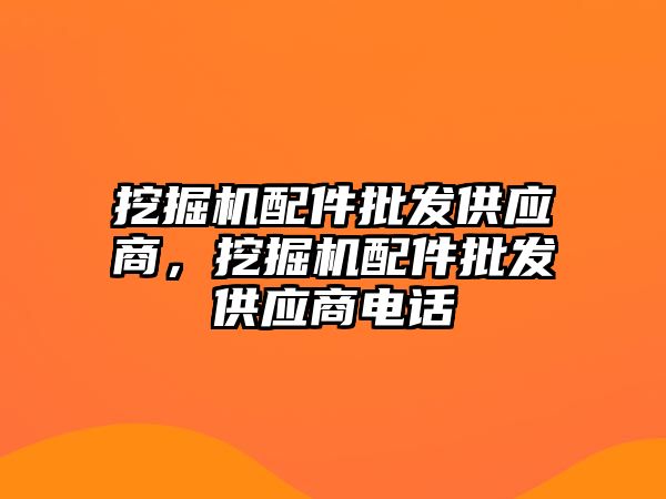 挖掘機配件批發(fā)供應(yīng)商，挖掘機配件批發(fā)供應(yīng)商電話