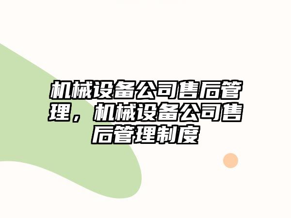 機(jī)械設(shè)備公司售后管理，機(jī)械設(shè)備公司售后管理制度