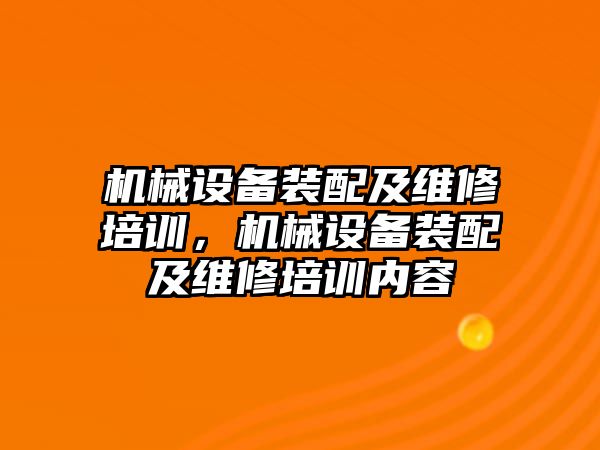 機械設(shè)備裝配及維修培訓(xùn)，機械設(shè)備裝配及維修培訓(xùn)內(nèi)容