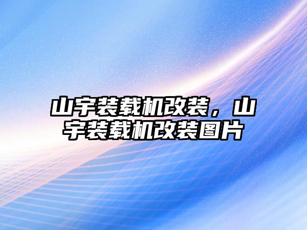 山宇裝載機(jī)改裝，山宇裝載機(jī)改裝圖片