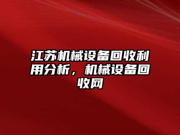 江蘇機械設備回收利用分析，機械設備回收網(wǎng)