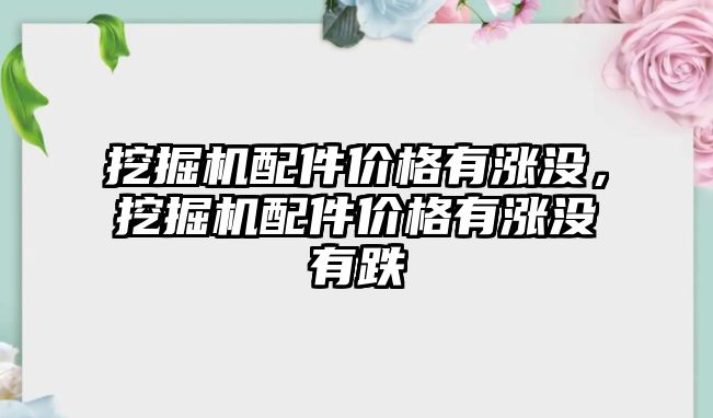 挖掘機(jī)配件價格有漲沒，挖掘機(jī)配件價格有漲沒有跌