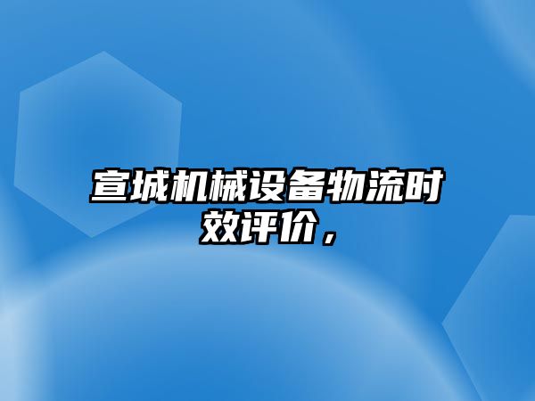 宣城機械設備物流時效評價，