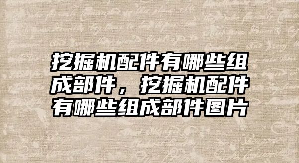 挖掘機(jī)配件有哪些組成部件，挖掘機(jī)配件有哪些組成部件圖片