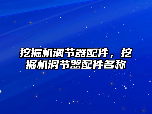 挖掘機(jī)調(diào)節(jié)器配件，挖掘機(jī)調(diào)節(jié)器配件名稱(chēng)