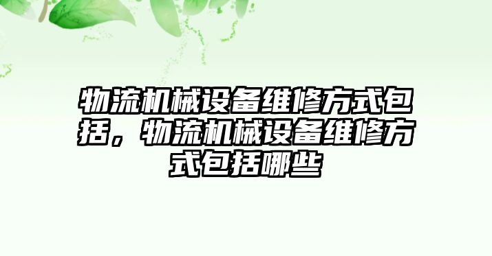 物流機(jī)械設(shè)備維修方式包括，物流機(jī)械設(shè)備維修方式包括哪些