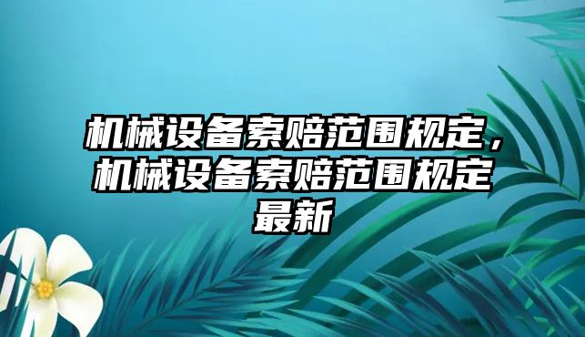 機(jī)械設(shè)備索賠范圍規(guī)定，機(jī)械設(shè)備索賠范圍規(guī)定最新