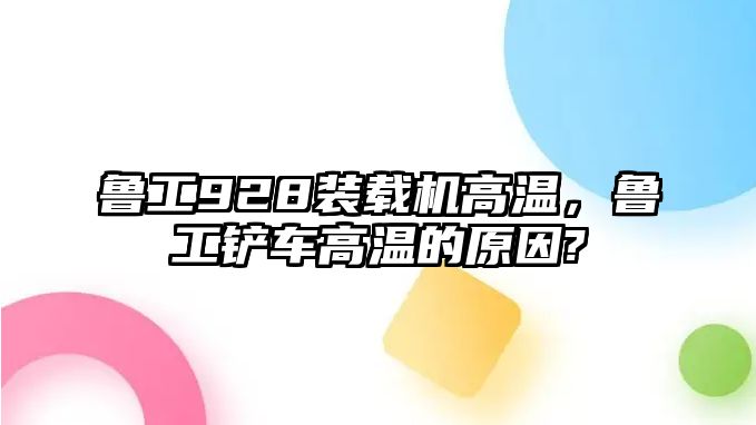 魯工928裝載機高溫，魯工鏟車高溫的原因?