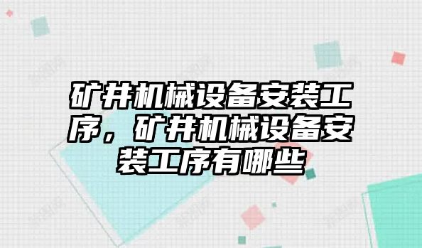 礦井機械設備安裝工序，礦井機械設備安裝工序有哪些