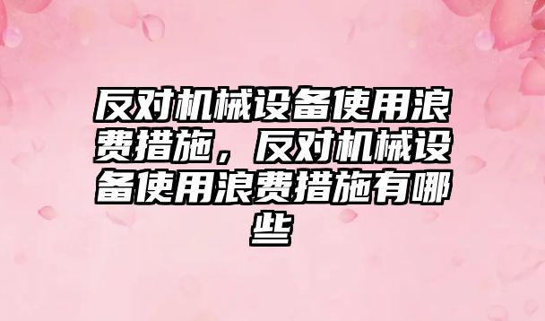 反對機械設(shè)備使用浪費措施，反對機械設(shè)備使用浪費措施有哪些