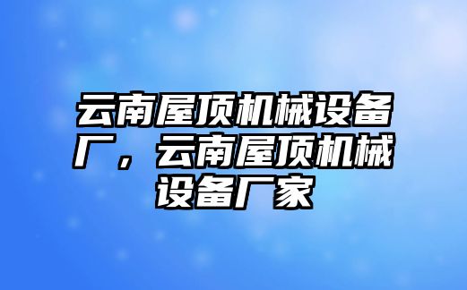 云南屋頂機(jī)械設(shè)備廠，云南屋頂機(jī)械設(shè)備廠家