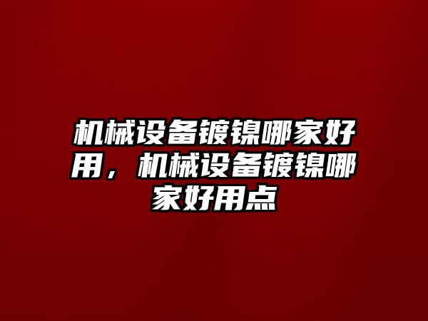 機(jī)械設(shè)備鍍鎳哪家好用，機(jī)械設(shè)備鍍鎳哪家好用點(diǎn)