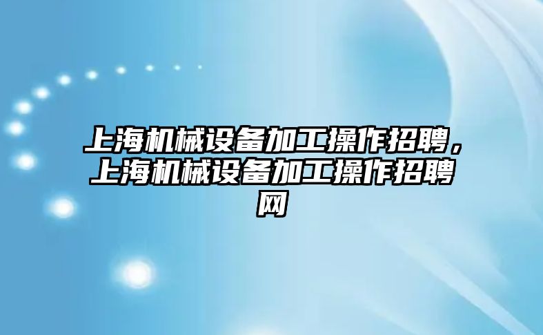 上海機械設(shè)備加工操作招聘，上海機械設(shè)備加工操作招聘網(wǎng)