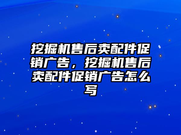 挖掘機售后賣配件促銷廣告，挖掘機售后賣配件促銷廣告怎么寫