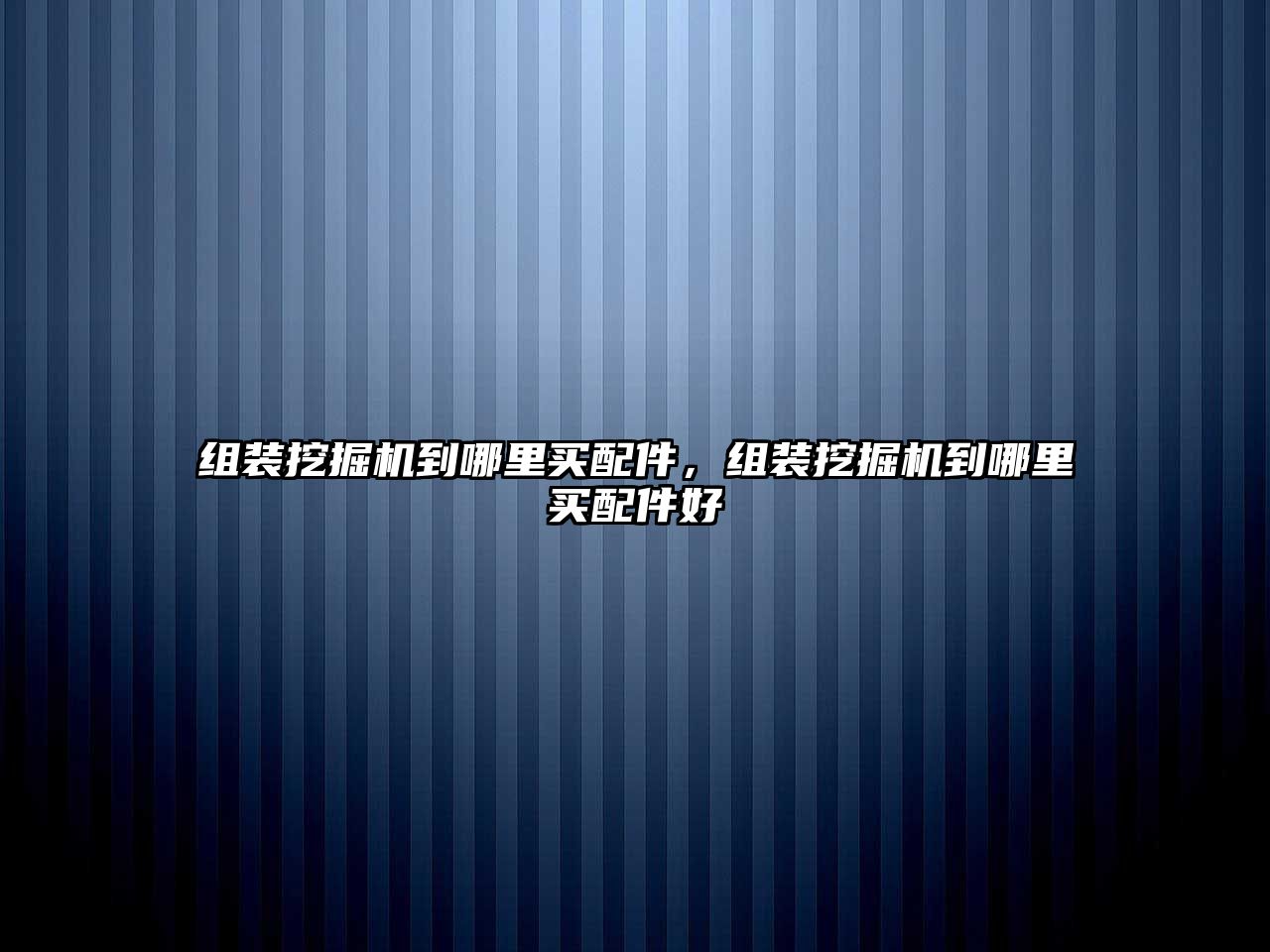 組裝挖掘機(jī)到哪里買配件，組裝挖掘機(jī)到哪里買配件好