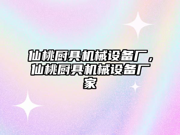 仙桃廚具機(jī)械設(shè)備廠，仙桃廚具機(jī)械設(shè)備廠家