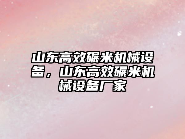 山東高效碾米機(jī)械設(shè)備，山東高效碾米機(jī)械設(shè)備廠家