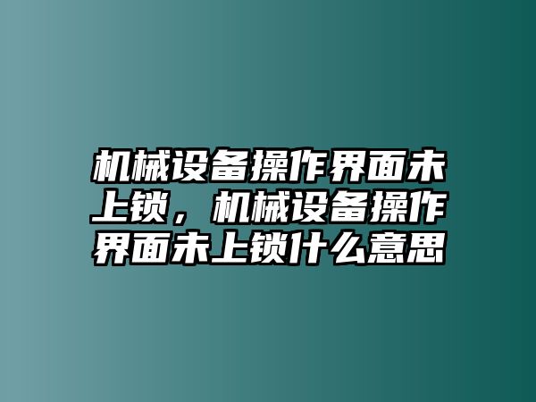 機(jī)械設(shè)備操作界面未上鎖，機(jī)械設(shè)備操作界面未上鎖什么意思