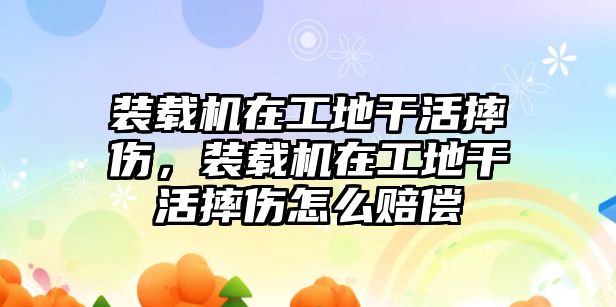 裝載機(jī)在工地干活摔傷，裝載機(jī)在工地干活摔傷怎么賠償