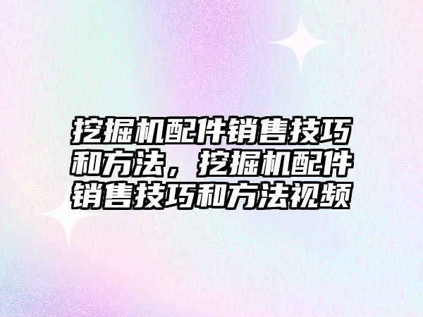 挖掘機配件銷售技巧和方法，挖掘機配件銷售技巧和方法視頻