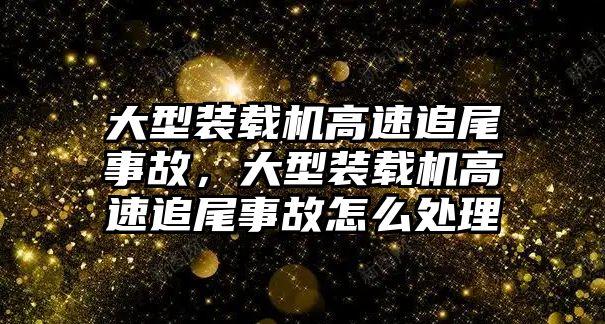 大型裝載機高速追尾事故，大型裝載機高速追尾事故怎么處理