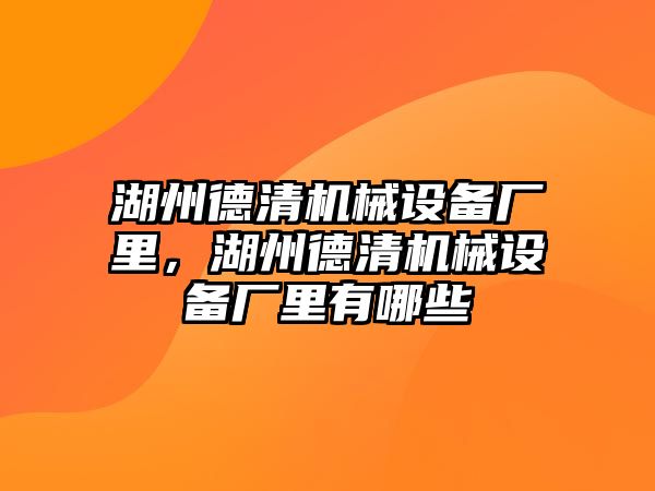 湖州德清機械設(shè)備廠里，湖州德清機械設(shè)備廠里有哪些