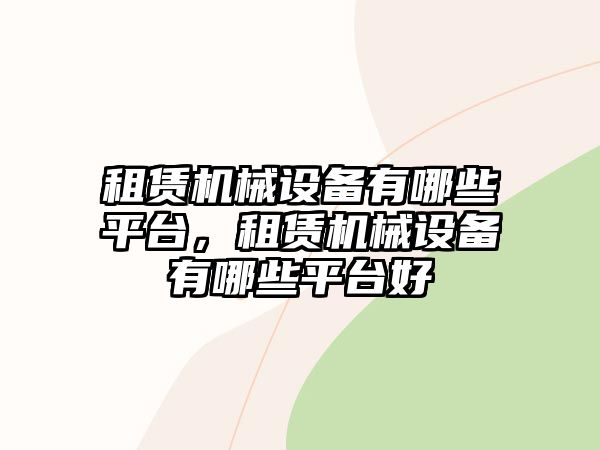 租賃機械設(shè)備有哪些平臺，租賃機械設(shè)備有哪些平臺好