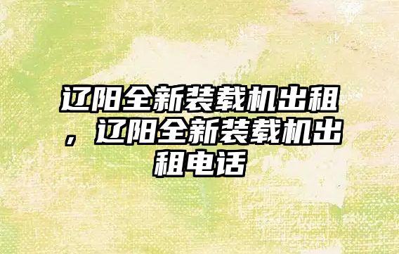 遼陽(yáng)全新裝載機(jī)出租，遼陽(yáng)全新裝載機(jī)出租電話