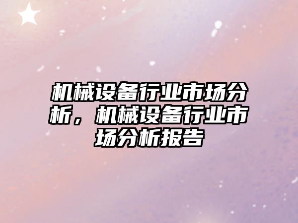 機(jī)械設(shè)備行業(yè)市場分析，機(jī)械設(shè)備行業(yè)市場分析報(bào)告