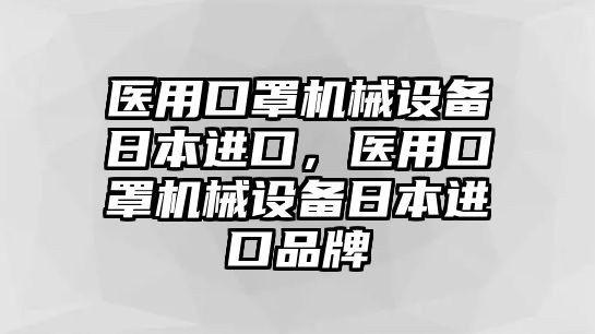 醫(yī)用口罩機(jī)械設(shè)備日本進(jìn)口，醫(yī)用口罩機(jī)械設(shè)備日本進(jìn)口品牌