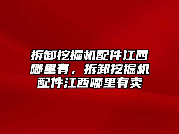 拆卸挖掘機(jī)配件江西哪里有，拆卸挖掘機(jī)配件江西哪里有賣