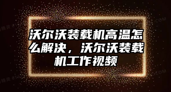 沃爾沃裝載機(jī)高溫怎么解決，沃爾沃裝載機(jī)工作視頻