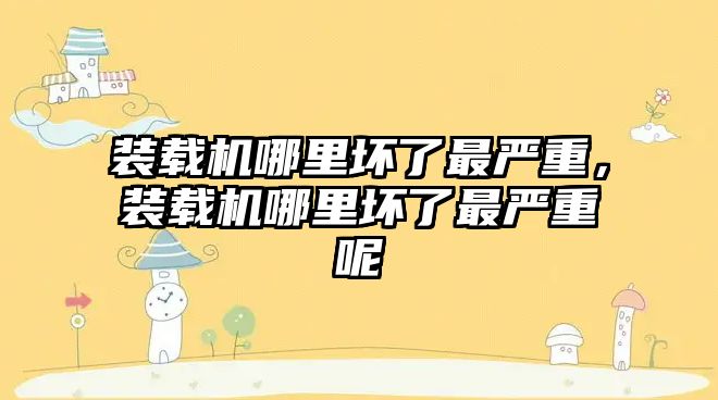 裝載機哪里壞了最嚴重，裝載機哪里壞了最嚴重呢